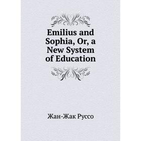 

Книга Emilius and Sophia, Or, a New System of Education