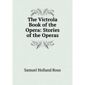 

Книга The Victrola Book of the Opera: Stories of the Operas