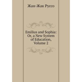 

Книга Emilius and Sophia: Or, a New System of Education, Volume 2