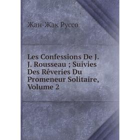 

Книга Les Confessions De JJ Rousseau; Suivies Des Rêveries Du Promeneur Solitaire, Volume 2