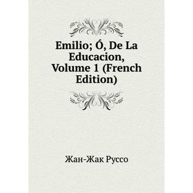 

Книга Emilio; Ó, De La Educacion, Volume 1 (French Edition)