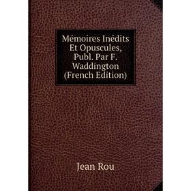 

Книга Mémoires inédits Et Opuscules, Publ Par F Waddington