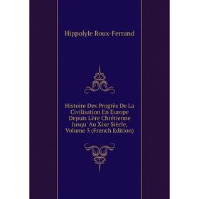 

Книга Histoire Des Progrès De La Civilisation En Europe Depuis L'ère Chrétienne Jusqu' Au Xixe Siècle, Volume 3 (French Edition)