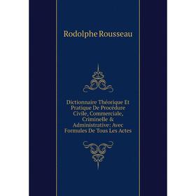 

Книга Dictionnaire Théorique Et Pratique De Procédure Civile, Commerciale, Criminelle Administrative: Avec Formules De Tous Les Actes
