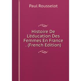 

Книга Histoire De L'éducation Des Femmes En France. (French Edition)