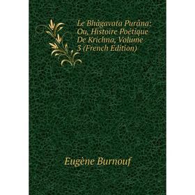 

Книга Le Bhâgavata Purâna: Ou, Histoire Poétique De Krichna, Volume 3