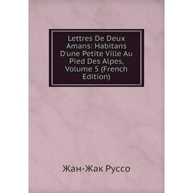 

Книга Lettres De Deux Amans: Habitans D'une Petite Ville Au Pied Des Alpes, Volume 5