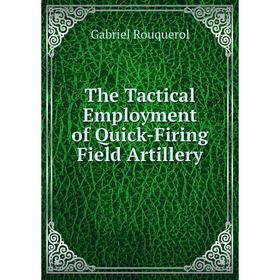 

Книга The Tactical Employment of Quick-Firing Field Artillery
