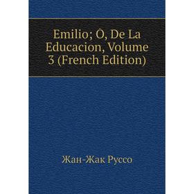 

Книга Emilio; Ó, De La Educacion, Volume 3 (French Edition)