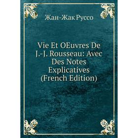 

Книга Vie Et OEuvres De J.-J. Rousseau: Avec Des Notes Explicatives (French Edition)