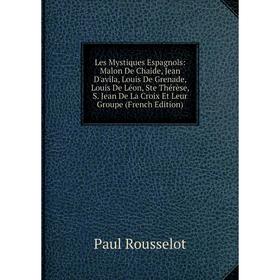 

Книга Les Mystiques Espagnols: Malon De Chaide, Jean D'avila, Louis De Grenade, Louis De Léon, Ste Thérèse, S Jean De La Croix Et Leur Groupe i