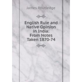 

Книга English Rule and Native Opinion in India: From Notes Taken 1870-74