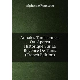 

Книга Annales Tunisiennes: Ou, Aperçu Historique Sur La Régence De Tunis (French Edition)