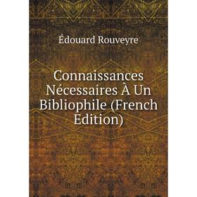 

Книга Connaissances Nécessaires À Un Bibliophile (French Edition)