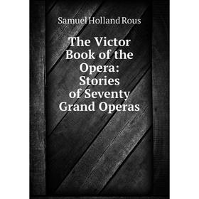 

Книга The Victor Book of the Opera: Stories of Seventy Grand Operas