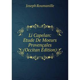 

Книга Li Capelan: Etude De Moeurs Provençales (Occitan Edition)