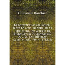 

Книга De L'organisation Du Conseil-D'état En Cour Judiciaire: De Sa Juridiction;. Des Conseils De Préfecture; Et De La Nécessité De Créer Des Tribunau