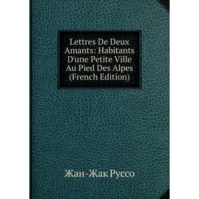 

Книга Lettres De Deux Amants: Habitants D'une Petite Ville Au Pied Des Alpes