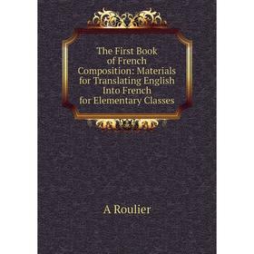 

Книга The First Book of French Composition: Materials for Translating English Into French for Elementary Classes
