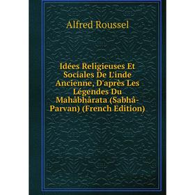 

Книга Idées Religieuses Et Sociales De L'inde Ancienne, D'après Les Légendes Du Mahâbhârata (Sabhâ-Parvan) (French Edition)