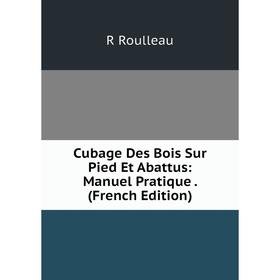 

Книга Cubage Des Bois Sur Pied Et Abattus: Manuel Pratique. (French Edition)