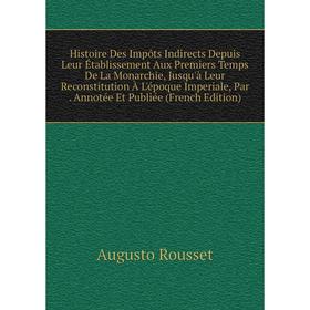 

Книга Histoire Des Impôts Indirects Depuis Leur Établissement Aux Premiers Temps De La Monarchie, Jusqu'à Leur Reconstitution À L'époque Imperiale, Pa