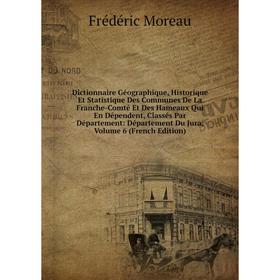 

Книга Dictionnaire Géographique, Historique Et Statistique Des Communes De La Franche-Comté Et Des Hameaux Qui En Dépendent, Classés Par Département: