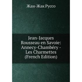 

Книга Jean-Jacques Rousseau en Savoie: Annecy-Chambéry - Les Charmettes
