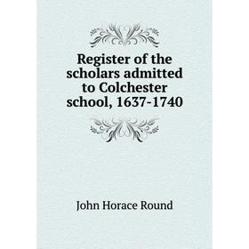 

Книга Register of the scholars admitted to Colchester school, 1637-1740