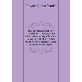 

Книга The advanced part of A treatise on the dynamics of a system of rigid bodies. Being part II of a treatise on the whole subject. With numerous exa
