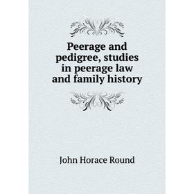 

Книга Peerage and pedigree, studies in peerage law and family history