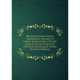 

Книга Recueil historique d'actes, negotiations, memoires et traitez: depuis la Paix d'Utrecht jusqu'au Second Congrès de Cambray inclusivement Volume
