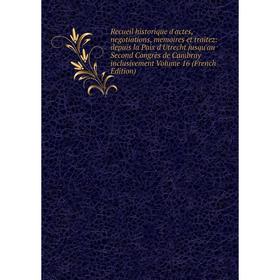

Книга Recueil historique d'actes, negotiations, memoires et traitez: depuis la Paix d'Utrecht jusqu'au Second Congrès de Cambray inclusivement Volume