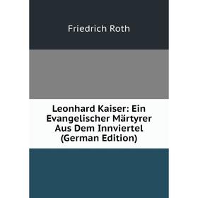 

Книга Leonhard Kaiser: Ein Evangelischer Märtyrer Aus Dem Innviertel