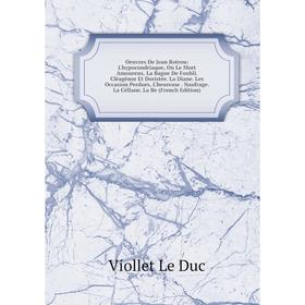 

Книга Oeuvres De Jean Rotrou: L'hypocondriaque, On Le Mort Amoureux La Bague De Foubli Clèagènor Et Doristée La Diane Les Occasion Perdues, L'heurease