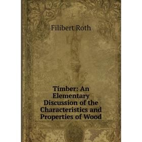 

Книга Timber: An Elementary Discussion of the Characteristics and Properties of Wood