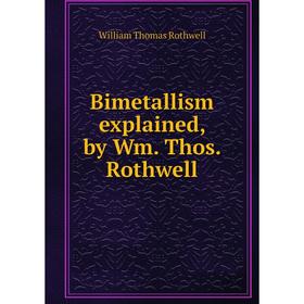

Книга Bimetallism explained, by Wm. Thos. Rothwell