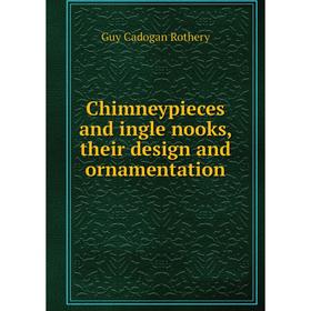 

Книга Chimneypieces and ingle nooks, their design and ornamentation