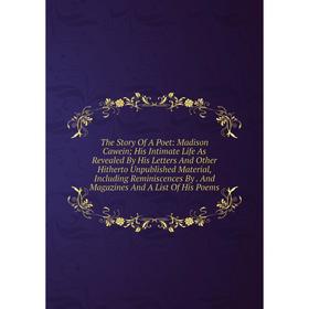 

Книга The Story Of A Poet: Madison Cawein; His Intimate Life As Revealed By His Letters And Other Hitherto Unpublished Material, Including Reminiscenc
