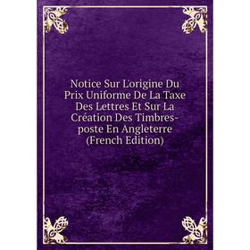 

Книга Notice Sur L'origine Du Prix Uniforme De La Taxe Des Lettres Et Sur La Création Des Timbres-poste En Angleterre