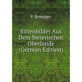 

Книга Sittenbilder Aus Dem Steierischen Oberlande (German Edition)