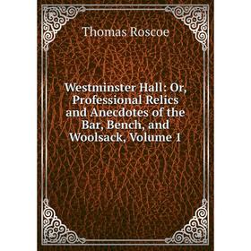 

Книга Westminster Hall: Or, Professional Relics and Anecdotes of the Bar, Bench, and Woolsack, Volume 1