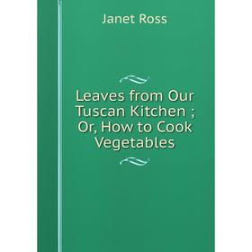 

Книга Leaves from Our Tuscan Kitchen; Or, How to Cook Vegetables