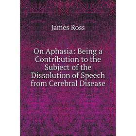

Книга On Aphasia: Being a Contribution to the Subject of the Dissolution of Speech from Cerebral Disease