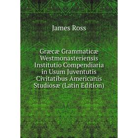 

Книга Græcæ Grammaticæ Westmonasteriensis Institutio Compendiaria in Usum Juventutis Civitatibus Americanis Studiosæ (Latin Edition)
