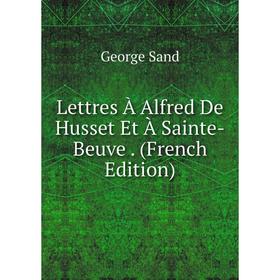 

Книга Lettres À Alfred De Husset Et À Sainte-Beuve