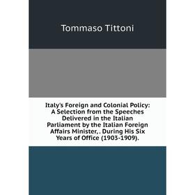 

Книга Italy's Foreign and Colonial Policy: A Selection from the Speeches Delivered in the Italian Parliament by the Italian Foreign Affairs Minister,.