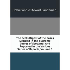 

Книга The Scots Digest of the Cases Decided in the Supreme Courts of Scotland: And Reported in the Various Series of Reports, Volume 1
