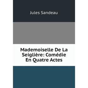 

Книга Mademoiselle De La Seiglière: Comédie En Quatre Actes
