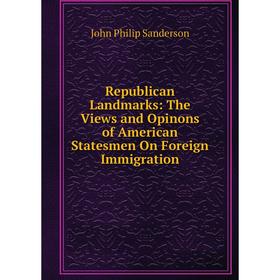 

Книга Republican Landmarks: The Views and Opinons of American Statesmen On Foreign Immigration